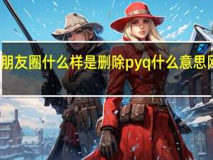 朋友圈什么样是删除 pyq什么意思网络语