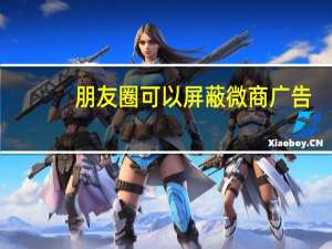 朋友圈可以屏蔽微商广告（微信朋友圈如何屏蔽微商广告）