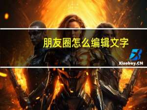 朋友圈怎么编辑文字（怎么编辑朋友圈里的文字）