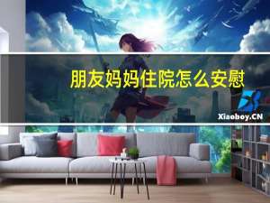 朋友妈妈住院怎么安慰