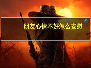 朋友心情不好怎么安慰