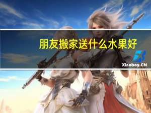 朋友搬家送什么水果好