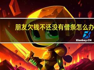 朋友欠钱不还没有借条怎么办
