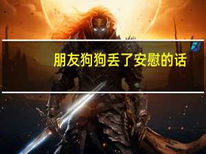 朋友狗狗丢了安慰的话