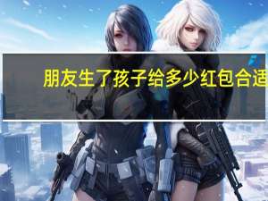 朋友生了孩子给多少红包合适