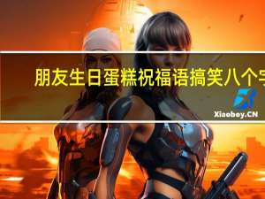 朋友生日蛋糕祝福语搞笑八个字