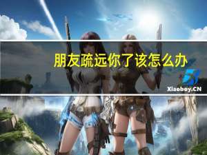 朋友疏远你了该怎么办