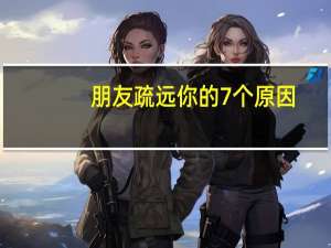 朋友疏远你的7个原因