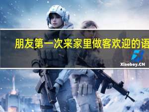 朋友第一次来家里做客欢迎的语句