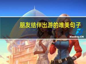 朋友结伴出游的唯美句子