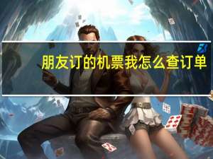 朋友订的机票我怎么查订单