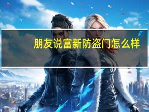 朋友说富新防盗门怎么样