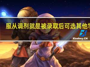 服从调剂就是被录取后可选其他学校