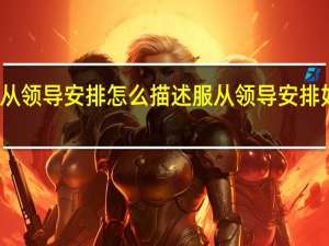 服从领导安排怎么描述 服从领导安排如何描述