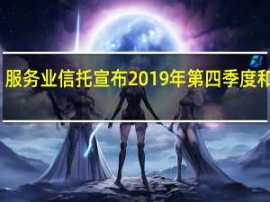 服务业信托宣布2019年第四季度和年底