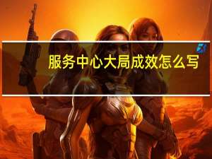 服务中心大局成效怎么写