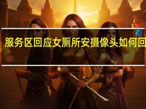 服务区回应女厕所安摄像头 如何回应的？