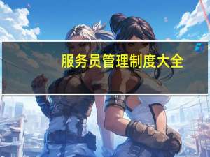 服务员管理制度大全（服务员管理制度）
