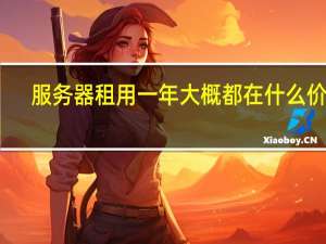 服务器租用一年大概都在什么价格