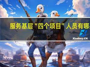 服务基层“四个项目”人员有哪些