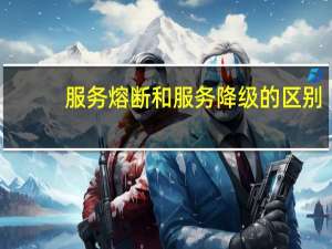 服务熔断和服务降级的区别