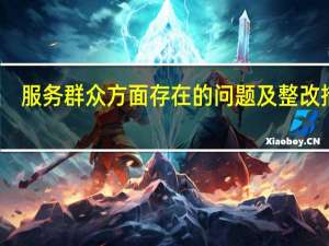 服务群众方面存在的问题及整改措施（服务群众方面存在的问题及整改措施）