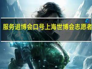 服务进博会口号 上海世博会志愿者口号