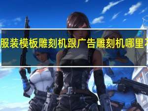 服装模板雕刻机跟广告雕刻机哪里不一样，配置功能使用方面。