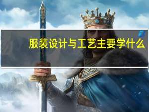 服装设计与工艺主要学什么