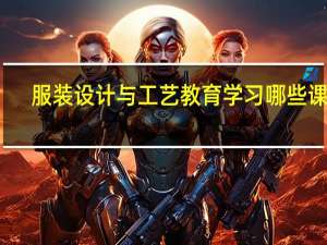 服装设计与工艺教育学习哪些课程