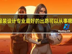 服装设计专业最好的出路 可以从事哪些工作