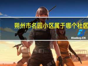 朔州市名园小区属于哪个社区