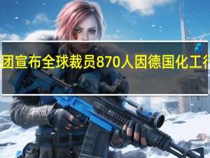 朗盛集团宣布全球裁员870人 因德国化工行业陷入危机