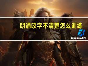 朗诵咬字不清楚怎么训练