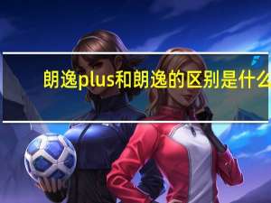 朗逸plus和朗逸的区别是什么