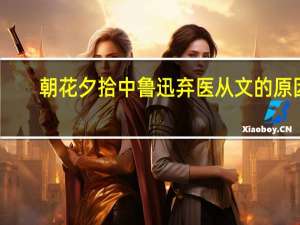 朝花夕拾中鲁迅弃医从文的原因