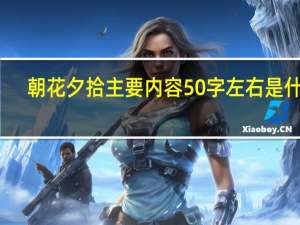朝花夕拾主要内容50字左右是什么（朝花夕拾主要内容50字）