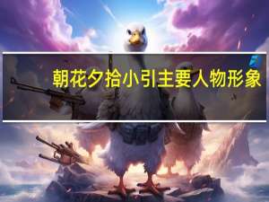 朝花夕拾小引主要人物形象（朝花夕拾小引主要内容）