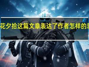 朝花夕拾这篇文章表达了作者怎样的思想感情？