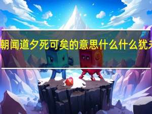 朝闻道夕死可矣的意思 什么什么犹未晚矣（朝闻道夕死可矣的意思）