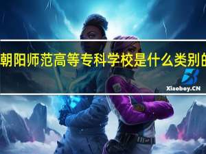 朝阳师范高等专科学校是什么类别的学校