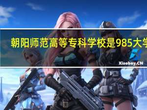 朝阳师范高等专科学校是985大学吗