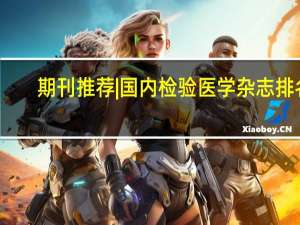 期刊推荐 | 国内检验医学杂志排名