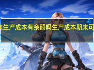 期末生产成本有余额吗 生产成本期末可以有余额