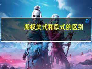 期权美式和欧式的区别（欧式期权与美式期权的区别）