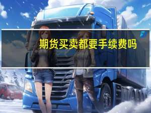 期货买卖都要手续费吗