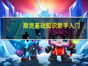 期货基础知识新手入门（期货基础知识）