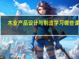 木业产品设计与制造学习哪些课程