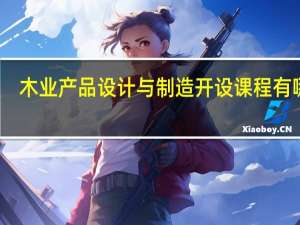 木业产品设计与制造开设课程有哪些