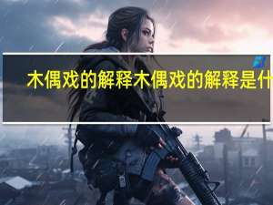 木偶戏的解释木偶戏的解释是什么